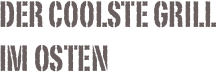 Der coolste Grill
im Osten